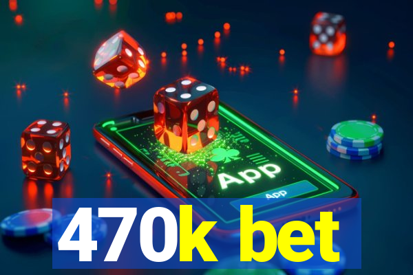 470k bet